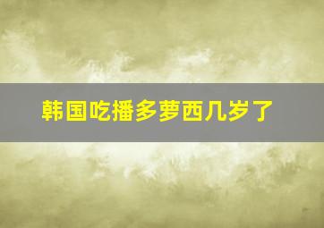 韩国吃播多萝西几岁了