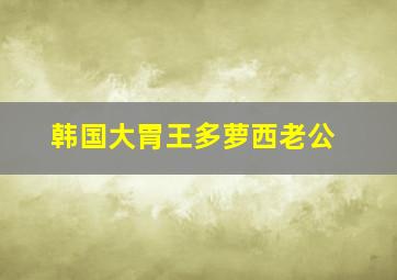 韩国大胃王多萝西老公