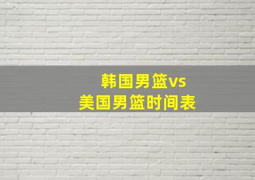 韩国男篮vs美国男篮时间表