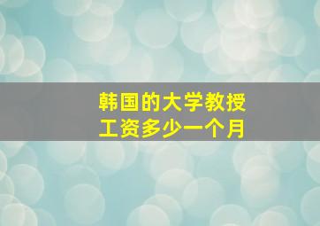 韩国的大学教授工资多少一个月