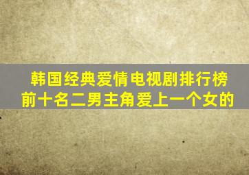 韩国经典爱情电视剧排行榜前十名二男主角爱上一个女的