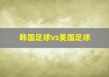 韩国足球vs美国足球