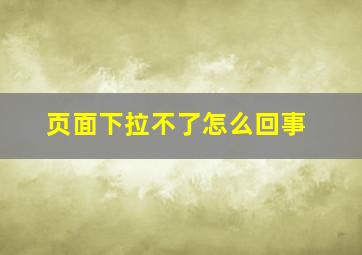 页面下拉不了怎么回事