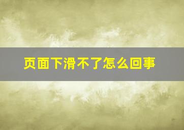 页面下滑不了怎么回事