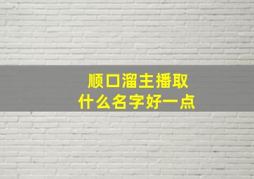 顺口溜主播取什么名字好一点