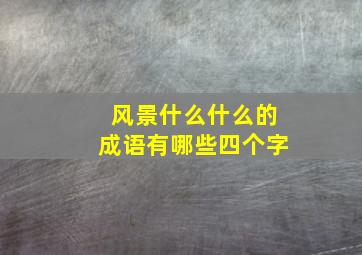 风景什么什么的成语有哪些四个字