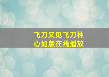 飞刀又见飞刀林心如版在线播放