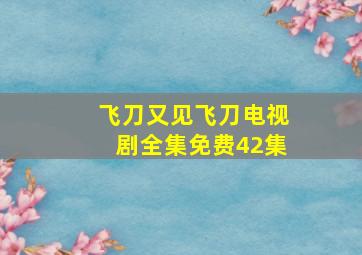 飞刀又见飞刀电视剧全集免费42集