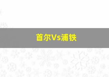 首尔Vs浦铁