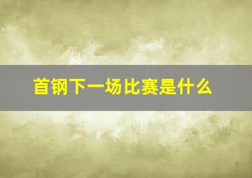 首钢下一场比赛是什么