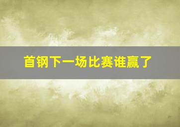 首钢下一场比赛谁赢了