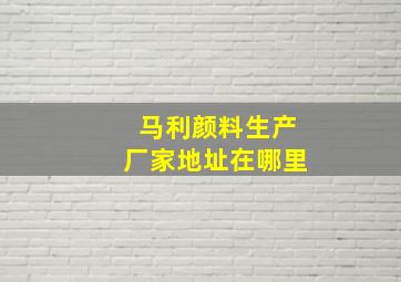 马利颜料生产厂家地址在哪里