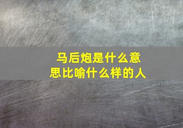 马后炮是什么意思比喻什么样的人