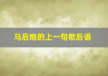 马后炮的上一句歇后语