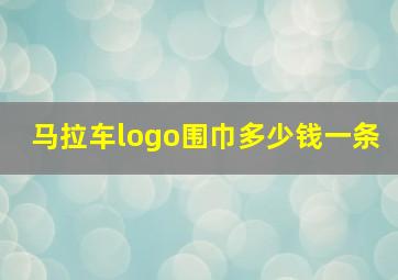 马拉车logo围巾多少钱一条