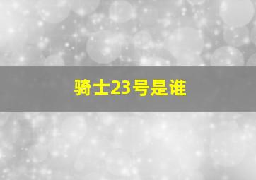 骑士23号是谁