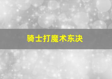 骑士打魔术东决