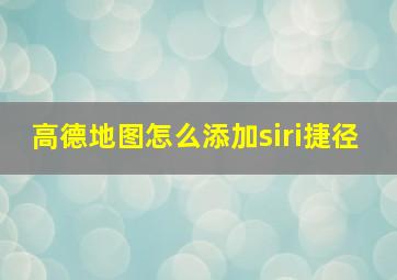 高德地图怎么添加siri捷径