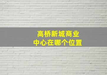 高桥新城商业中心在哪个位置