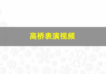 高桥表演视频