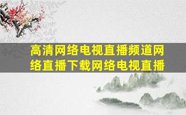 高清网络电视直播频道网络直播下载网络电视直播