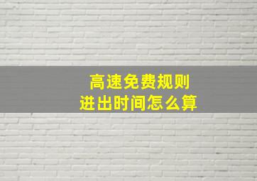 高速免费规则进出时间怎么算