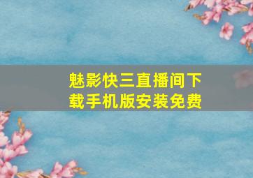 魅影快三直播间下载手机版安装免费