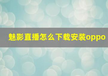 魅影直播怎么下载安装oppo