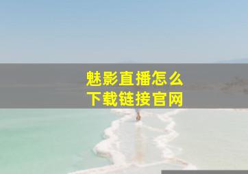 魅影直播怎么下载链接官网