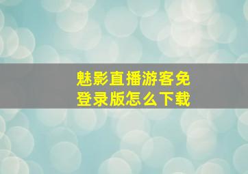 魅影直播游客免登录版怎么下载