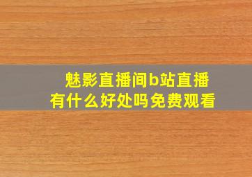 魅影直播间b站直播有什么好处吗免费观看