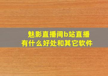 魅影直播间b站直播有什么好处和其它软件