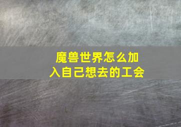 魔兽世界怎么加入自己想去的工会