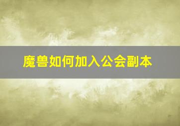 魔兽如何加入公会副本