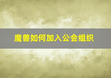 魔兽如何加入公会组织