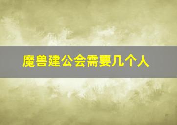 魔兽建公会需要几个人