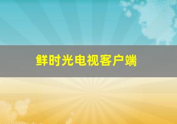 鲜时光电视客户端