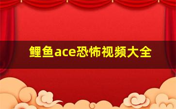 鲤鱼ace恐怖视频大全