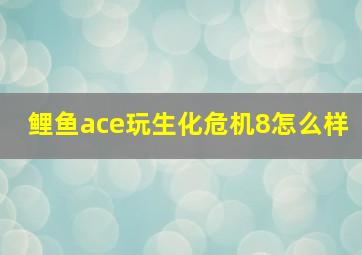 鲤鱼ace玩生化危机8怎么样