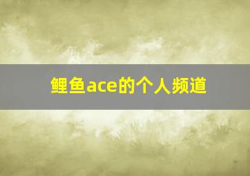 鲤鱼ace的个人频道