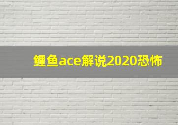 鲤鱼ace解说2020恐怖