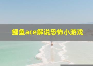 鲤鱼ace解说恐怖小游戏