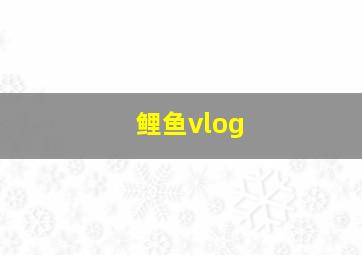 鲤鱼vlog