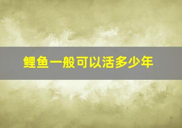 鲤鱼一般可以活多少年