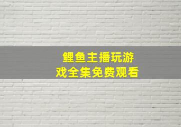 鲤鱼主播玩游戏全集免费观看