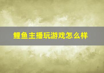 鲤鱼主播玩游戏怎么样