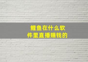 鲤鱼在什么软件里直播赚钱的