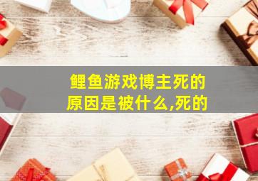 鲤鱼游戏博主死的原因是被什么,死的