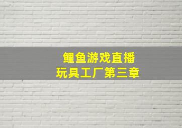 鲤鱼游戏直播玩具工厂第三章