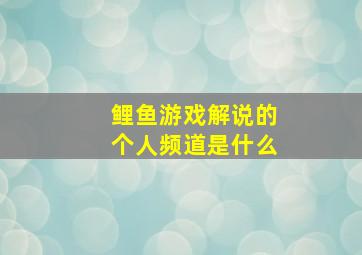 鲤鱼游戏解说的个人频道是什么